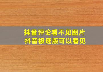 抖音评论看不见图片 抖音极速版可以看见